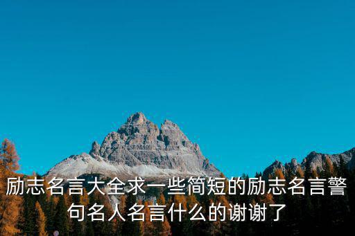 勵志名言大全求一些簡短的勵志名言警句名人名言什么的謝謝了