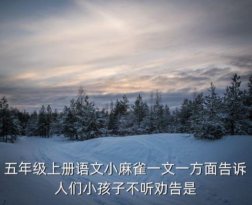 五年級上冊語文小麻雀一文一方面告訴人們小孩子不聽勸告是