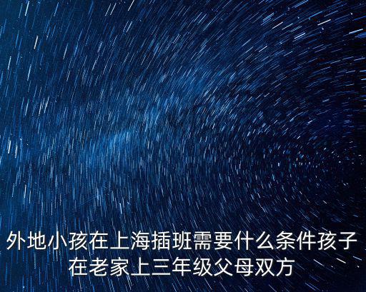 外地小孩在上海插班需要什么條件孩子在老家上三年級父母雙方