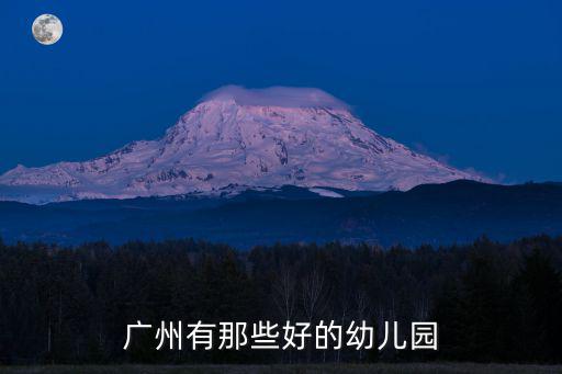 廣州麗晶華庭附近的幼兒園，廣州天河區旁邊有沒有好一點的全托幼兒園急謝謝