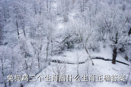 兔狗雞三個生肖指什么生肖正確答案