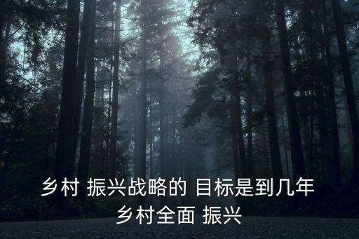  鄉村 振興戰略的 目標是到幾年 鄉村全面 振興