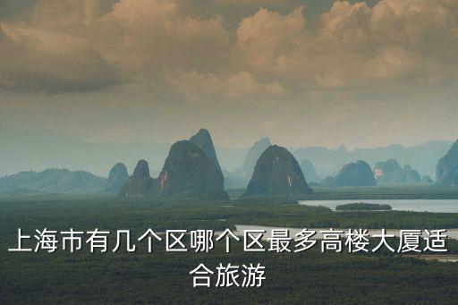 上海市有幾個區哪個區最多高樓大廈適合旅游