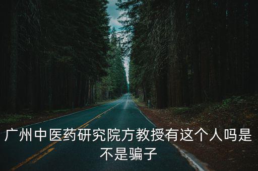 廣州中醫藥研究院方教授有這個人嗎是不是騙子