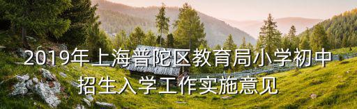 2019年上海普陀區(qū)教育局小學(xué)初中招生入學(xué)工作實施意見