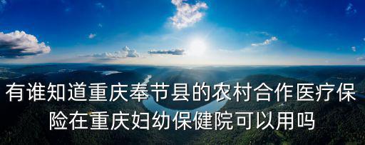 重慶市奉節縣醫保怎么使用，有誰知道重慶奉節縣的農村合作醫療保險在重慶婦幼保健院可以用嗎