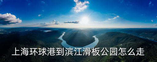 上海市濱江滑板，求上海徐匯濱江滑板公園地址具體怎么走多