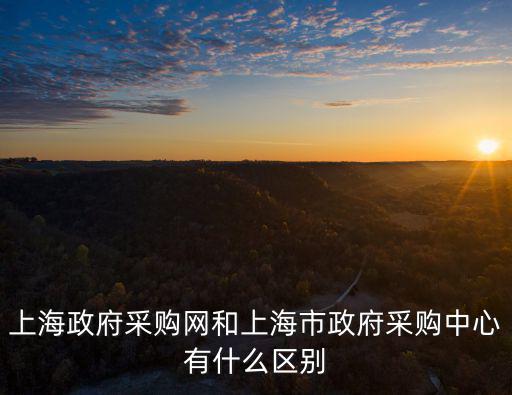 上海政府采購網和上海市政府采購中心有什么區別