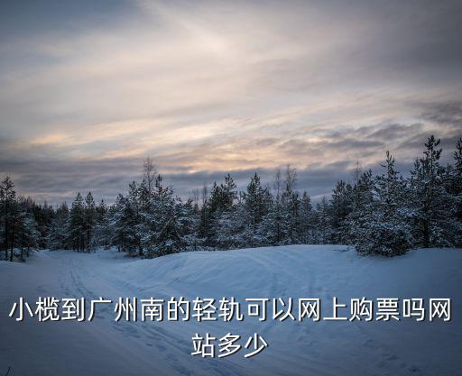 小欖到廣州南的輕軌可以網上購票嗎網站多少