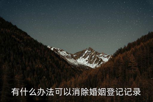 廣州婚姻登記取消，有什么辦法可以消除婚姻登記記錄