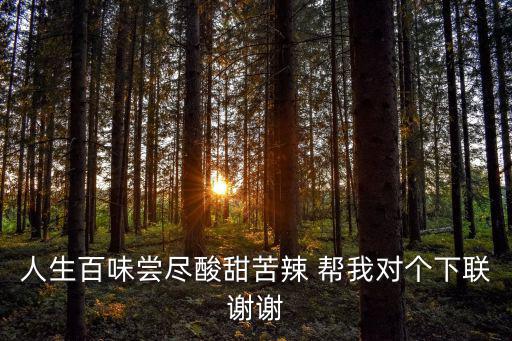 人生百味嘗盡酸甜苦辣 幫我對個下聯謝謝