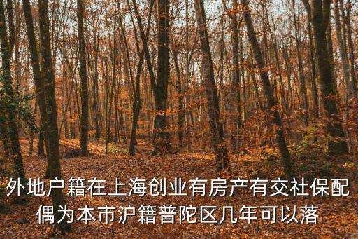 上海創業落戶政策2022時間，外地戶籍在上海創業有房產有交社保配偶為本市滬籍普陀區幾年可以落