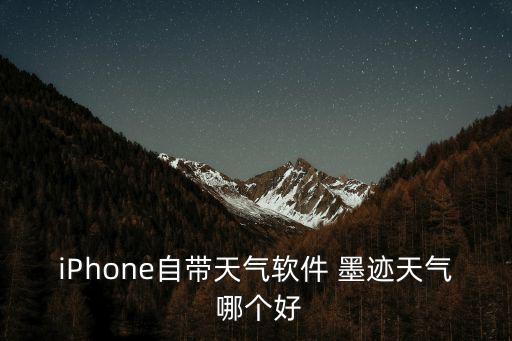 iPhone自帶天氣軟件 墨跡天氣 哪個(gè)好