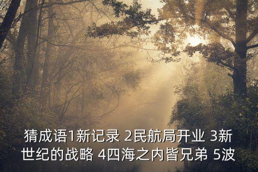 猜成語1新記錄 2民航局開業 3新世紀的戰略 4四海之內皆兄弟 5波