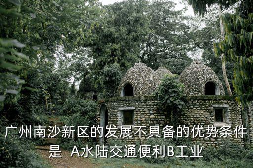 廣州工業基礎，開發廣州南沙新區不具備的優勢是 1臨近香港澳門 2工業基礎雄厚