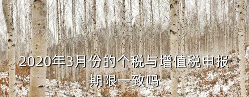 2020年3月份的個稅與增值稅申報期限一致嗎