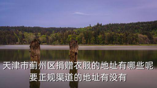 天津市薊州區(qū)捐贈(zèng)衣服的地址有哪些呢要正規(guī)渠道的地址有沒(méi)有