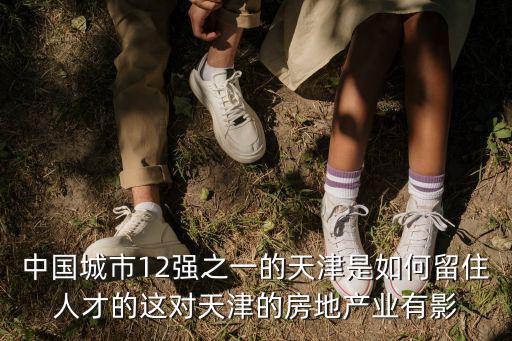 中國(guó)城市12強(qiáng)之一的天津是如何留住人才的這對(duì)天津的房地產(chǎn)業(yè)有影