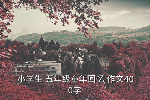  小學生 五年級童年回憶 作文400字