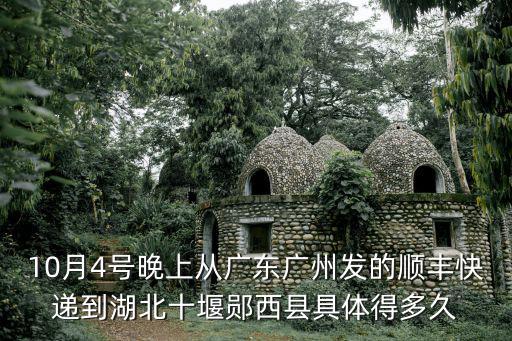 10月4號(hào)晚上從廣東廣州發(fā)的順豐快遞到湖北十堰鄖西縣具體得多久