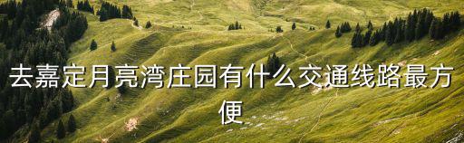 去嘉定月亮灣莊園有什么交通線路最方便