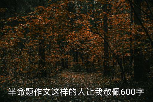 半命題作文這樣的人讓我敬佩600字
