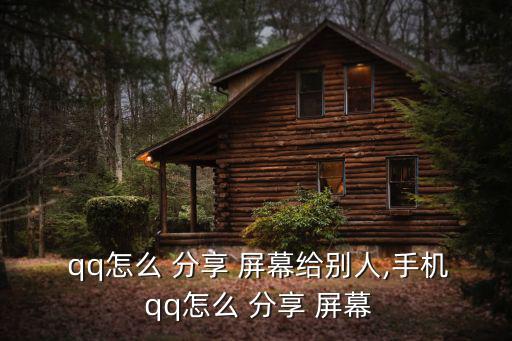  qq怎么 分享 屏幕給別人,手機(jī) qq怎么 分享 屏幕