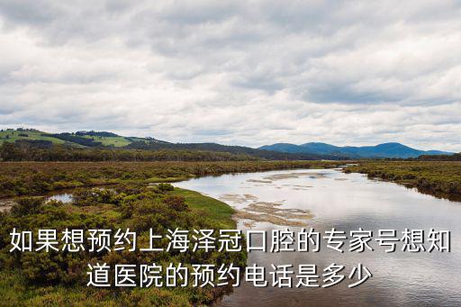 上海市口腔醫(yī)院預(yù)約掛號電話，如果想預(yù)約上海澤冠口腔的專家號想知道醫(yī)院的預(yù)約電話是多少