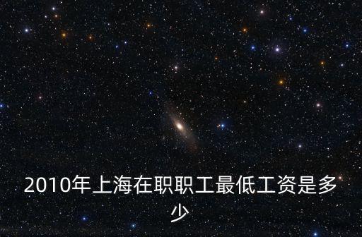 2010年上海在職職工最低工資是多少