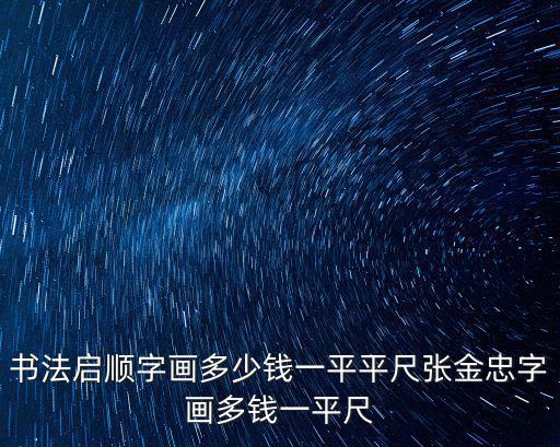 書法啟順字畫多少錢一平平尺張金忠字畫多錢一平尺
