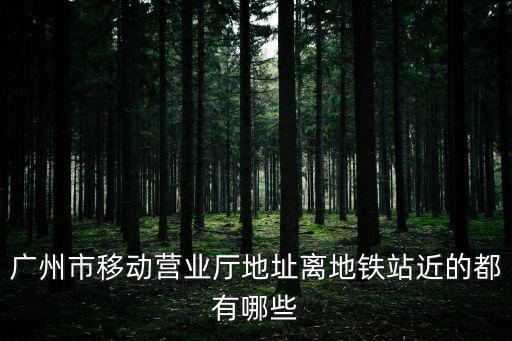 廣州市移動營業廳地址離地鐵站近的都有哪些