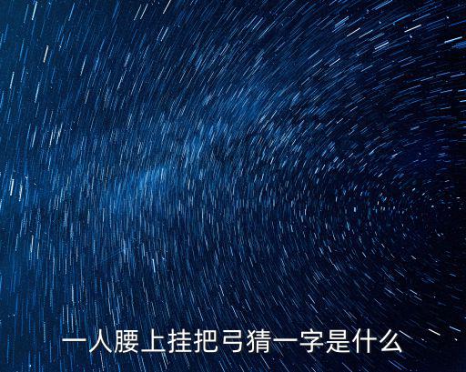 一人腰上掛把弓猜一字是什么