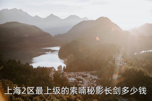 上海2區最上級的索喃秘影長劍多少錢
