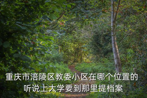 重慶市涪陵區教委小區在哪個位置的 聽說上大學要到那里提檔案