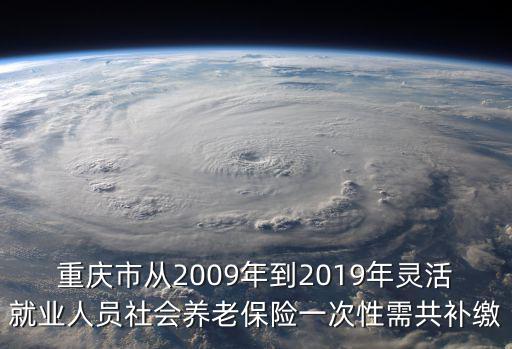 重慶市從2009年到2019年靈活就業人員社會養老保險一次性需共補繳