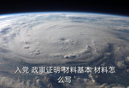  入黨 政審證明 材料基本 材料怎么寫