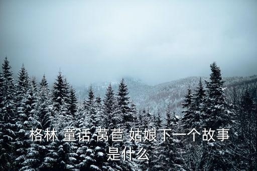  格林 童話 萵苣 姑娘下一個故事是什么