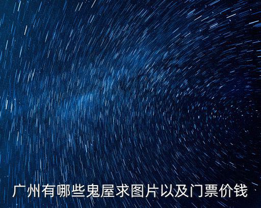 廣州哪些兇宅小區，廣州有哪些鬼屋求圖片以及門票價錢