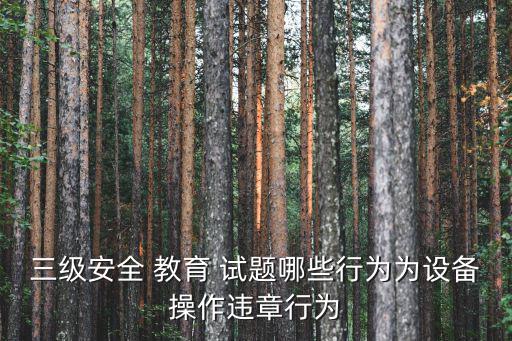 安全教育試題,冬季安全知識測試:設備操作違法行為得分1