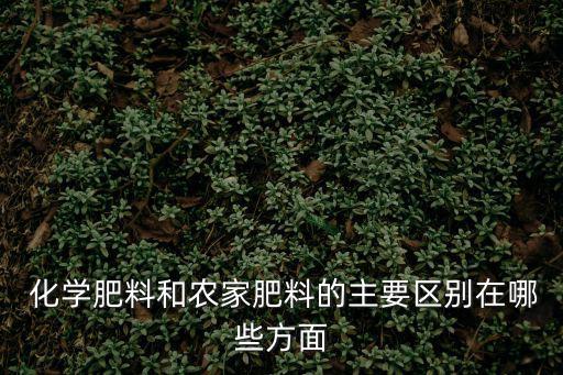  化學肥料和農家肥料的主要區別在哪些方面