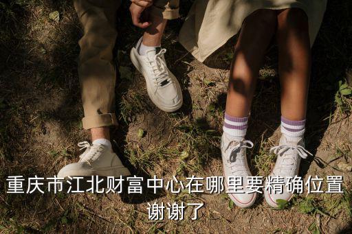 重慶市江北財富中心在哪里要精確位置謝謝了