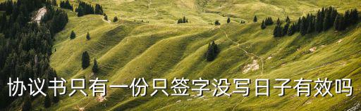 協議書只有一份只簽字沒寫日子有效嗎