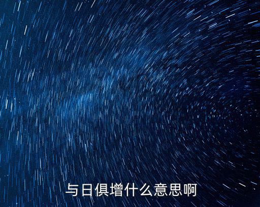  與日俱增什么意思啊