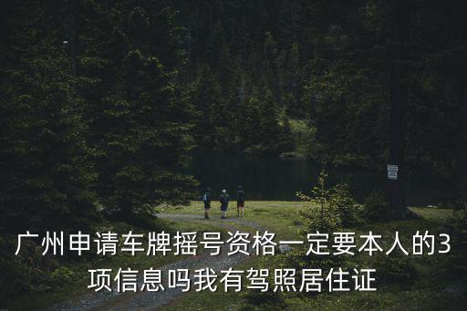 廣州申請車牌搖號資格一定要本人的3項信息嗎我有駕照居住證