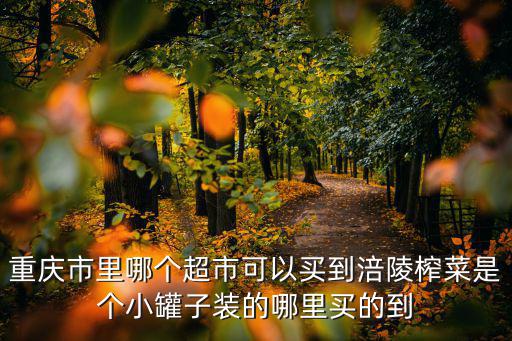 重慶市里哪個超市可以買到涪陵榨菜是個小罐子裝的哪里買的到