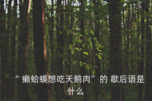 癩蛤蟆歇后語,癩蛤蟆歇后語:吃東西沿桿子爬