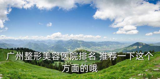 廣州整形美容醫院排名 推薦一下這個方面的哦