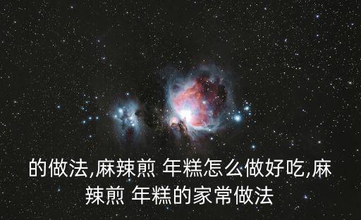 的做法,麻辣煎 年糕怎么做好吃,麻辣煎 年糕的家常做法