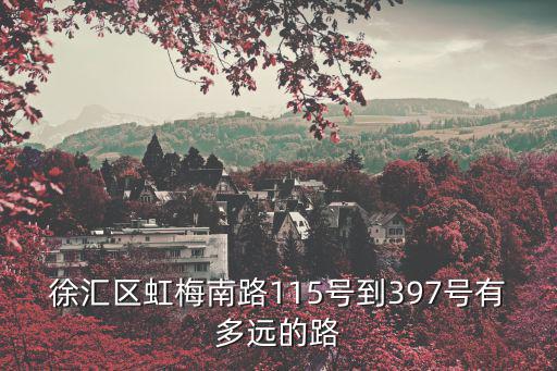 上海市虹梅路115弄地址，徐匯區(qū)虹梅南路115號到397號有多遠的路