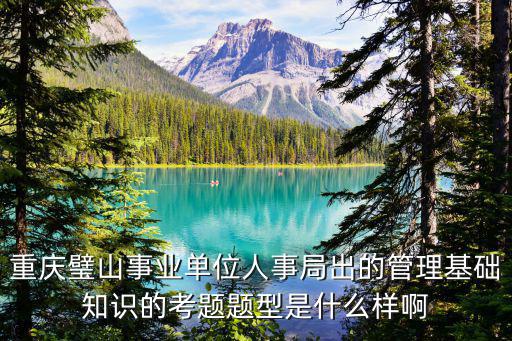 重慶璧山事業(yè)單位人事局出的管理基礎(chǔ)知識的考題題型是什么樣啊